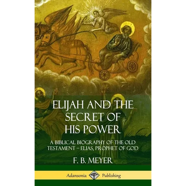 Elijah and the Secret of His Power: A Biblical Biography of the Old Testament - Elias, Prophet of God (Hardcover)