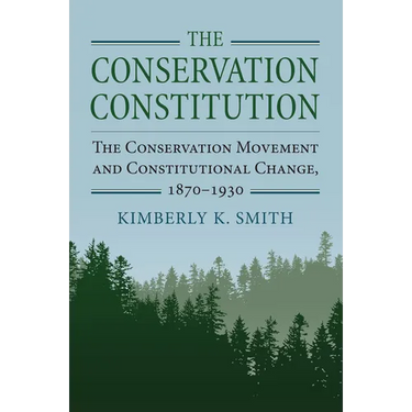 The Conservation Constitution: The Conservation Movement and Constitutional Change, 1870-1930