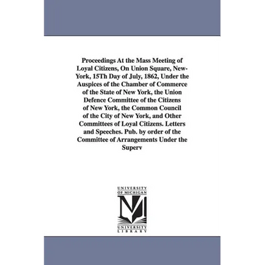 Proceedings at the Mass Meeting of Loyal Citizens, on Union Square, New-York, 15th Day of July, 1862, Under the Auspices of the Chamber of Commerce of