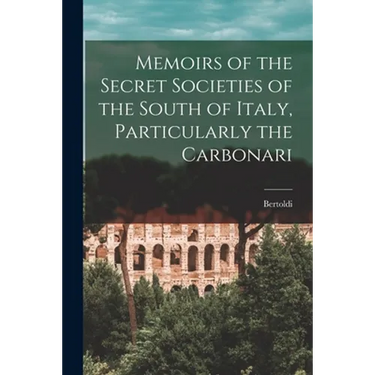 Memoirs of the Secret Societies of the South of Italy, Particularly the Carbonari