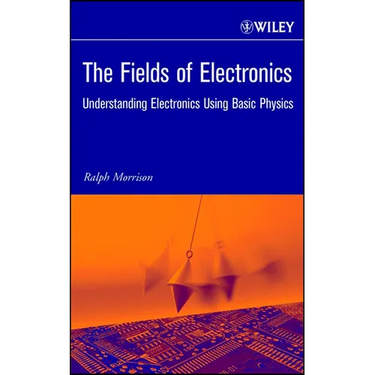 The Fields of Electronics: Understanding Electronics Using Basic Physics