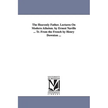 The Heavenly Father. Lectures On Modern Atheism. by Ernest Naville ... Tr. From the French by Henry Downton ...