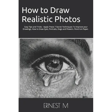 How to Draw Realistic Photos: Easy Tips and Tricks - Apply These 7 Secret Techniques To Improve your Drawings, How to Draw Eyes, Portraits, Dogs and F