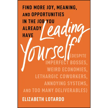 Leading Yourself: Find More Joy, Meaning, and Opportunities in the Job You Already Have (Despite Imperfect Bosses, Weird Economies, Lethargic Coworker