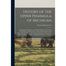 History of the Upper Peninsula of Michigan: Containing a Full Account of Its Early Settlement, Its Growth, Development, and Resources, an Extended Des