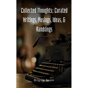 Collected Thoughts: Curated Writings, Musings, Ideas, & Ramblings