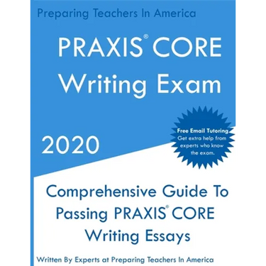 PRAXIS CORE Writing Exam: Comprehensive Guide To Helping Write Passing PRAXIS Writing CORE Essays