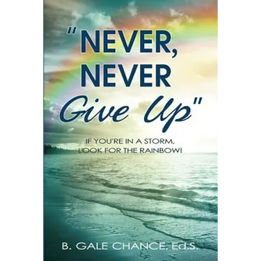 Never, Never Give Up: If You're in a storm, look for the rainbow