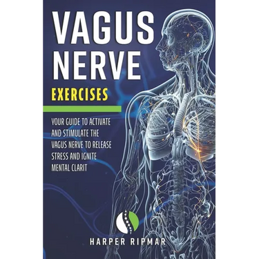 Vagus Nerve Exercises: Your Guide to Activate and Stimulate the Vagus Nerve to Release Stress and Ignite Mental Clarit