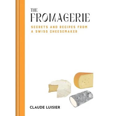 The Fromagerie: Secrets and Recipes from a Swiss Cheesemaker