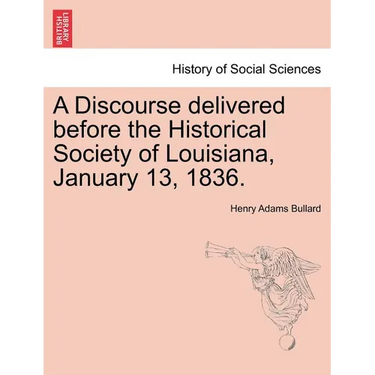 A Discourse Delivered Before the Historical Society of Louisiana, January 13, 1836.