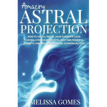 Amazing Astral Projection: How To Astral Travel, Have Complete Lucid Control Over Your Celestial Body And Powerful Journeys Through Dreaming and Astro