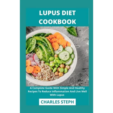Lupus Diet Cookbook: A Complete Guide With Simple And Healthy Recipes To Reduce Inflammation And Live Well With Lupus