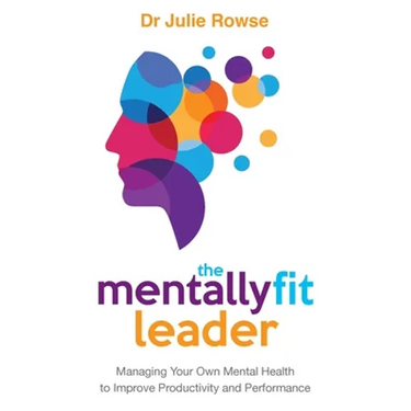 The Mentally Fit Leader: Managing Your Own Mental Health to Improve Productivity and Performance