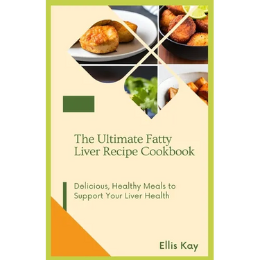 The Ultimate Fatty Liver Recipe Cookbook: Delicious, Healthy Meals to Support Your Liver Health