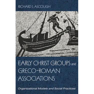 Early Christ Groups and Greco-Roman Associations: Organizational Models and Social Practices