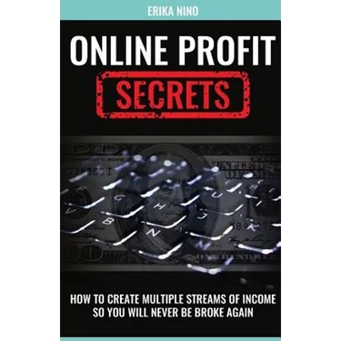 Online Profit Secrets: How To Create Multiple Streams Of Income So You Will Never Be Broke Again