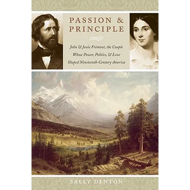 Passion and Principle: John and Jessie Frémont, the Couple Whose Power, Politics, and Love Shaped Nineteenth-Century America