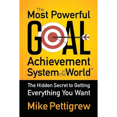 The Most Powerful Goal Achievement System in the World: The Hidden Secret to Getting Everything You Want
