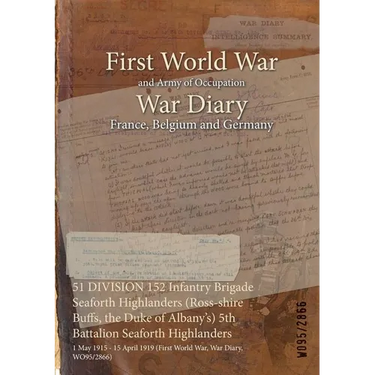 51 DIVISION 152 Infantry Brigade Seaforth Highlanders (Ross-shire Buffs, the Duke of Albany's) 5th Battalion Seaforth Highlanders: 1 May 1915 - 15 Apr