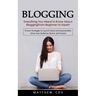 Blogging: Everything You Need to Know About Blogging From Beginner to Expert (Proven Strategies to Launch Smart and Exponentially Grow Your Audience,