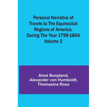Personal Narrative of Travels to the Equinoctial Regions of America, During the Year 1799-1804 - Volume 2