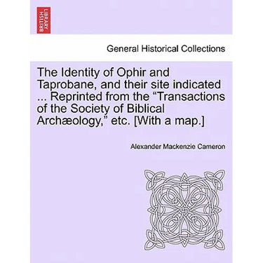 The Identity of Ophir and Taprobane, and Their Site Indicated ... Reprinted from the Transactions of the Society of Biblical Archaeology, Etc. [With a