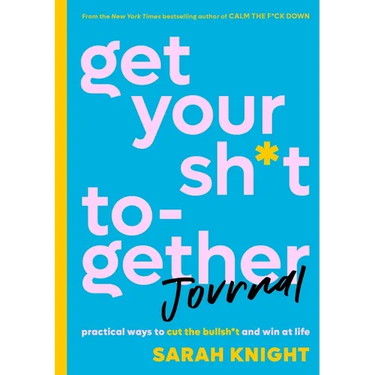 Get Your Sh*t Together Journal: Practical Ways to Cut the Bullsh*t and Win at Life