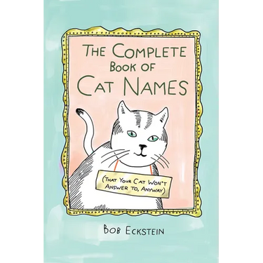 The Complete Book of Cat Names (That Your Cat Won't Answer To, Anyway)
