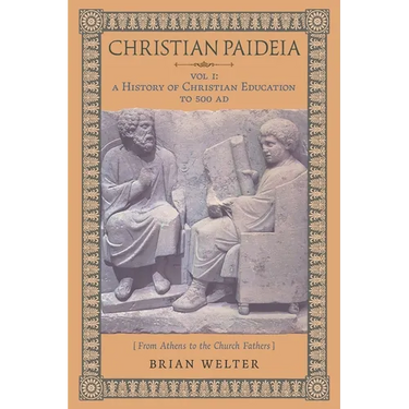 Christian Paideia (Vol. 1): A History of Christian Education to 500 AD (From Athens to the Church Fathers)