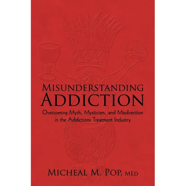 Misunderstanding Addiction: Overcoming Myth, Mysticism, and Misdirection in the Addictions Treatment Industry