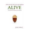 How to Get Out of this World Alive: The Ultimate Self-Empowerment Handbook