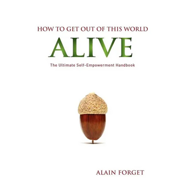 How to Get Out of this World Alive: The Ultimate Self-Empowerment Handbook