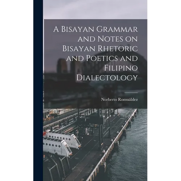 A Bisayan Grammar and Notes on Bisayan Rhetoric and Poetics and Filipino Dialectology