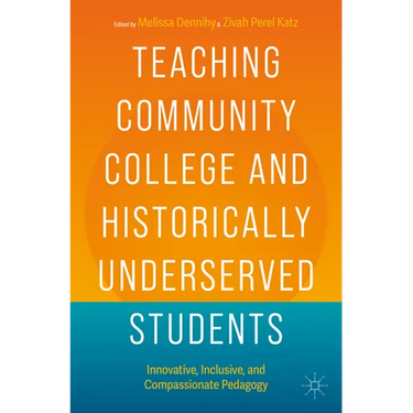 Teaching Community College and Historically Underserved Students: Innovative, Inclusive, and Compassionate Pedagogy