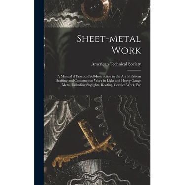 Sheet-Metal Work: A Manual of Practical Self-Instruction in the Art of Pattern Drafting and Construction Work in Light and Heavy Gauge M
