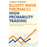 Elliott Wave - Fibonacci High Probability Trading: Master The Wave Principle and Market Timing With Proven Strategies