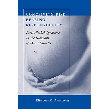 Conceiving Risk, Bearing Responsibility: Fetal Alcohol Syndrome and the Diagnosis of Moral Disorder