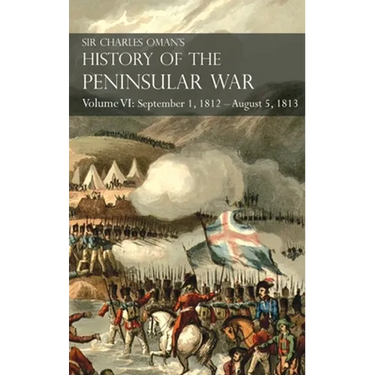Sir Charles Oman's History of the Peninsular War Volume VI: September 1, 1812 - August 5, 1813 The Siege of Burgos, the Retreat from Burgos, the Campa