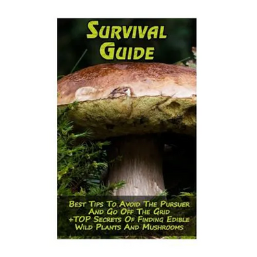 Survival Guide: Best Tips To Avoid The Pursuer And Go Off The Grid + TOP Secrets Of Finding Edible Wild Plants And Mushrooms: (How To