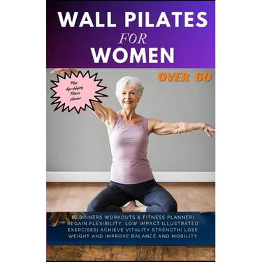 Wall Pilates for Women Over 60: Beginners Workouts & Fitness Planner Regain Flexibility, Low Impact Illustrated exercises Achieve Vitality Strength Lo
