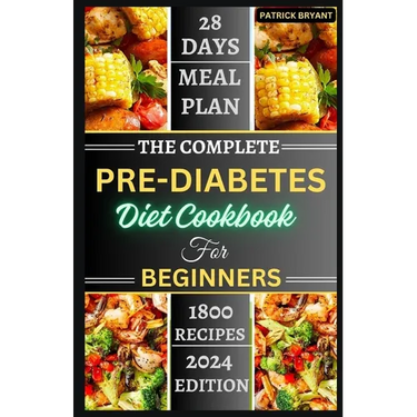 The Complete Pre-diabetes Diet Cookbook For Beginners: A Simple, Delicious Healthy Recipes to Balance Blood Sugar, Boost Energy and Improve your Healt