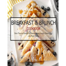 Breakfast & Brunch Cookbook: More Than 100 Breakfast & Brunch Recipes from the Essential Egg o the Perfect Pastry
