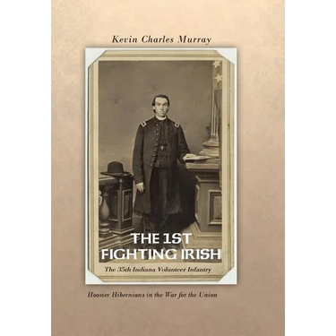 The 1st Fighting Irish: The 35th Indiana Volunteer Infantry: Hoosier Hibernians in the War for the Union