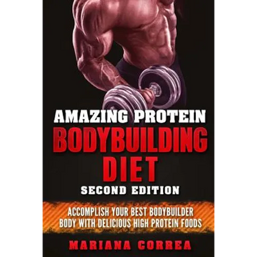 AMAZING PROTEIN BODYBUILDING DiET SECOND EDITION: ACCOMPLISH YOUR BEST BODYBUILDER BODY WiTH DELICIOUS HIGH PROTEIN FOODS