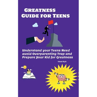 Greatness guide for teens: Understand your Childs need, avoid overparenting trap and prepare your kid for greatness