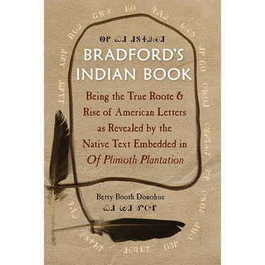 Bradford's Indian Book: Being the True Roote & Rise of American Letters as Revealed by the Native Text Embedded in of Plimoth Plantation