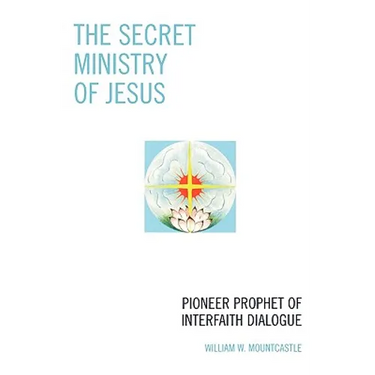 The Secret Ministry of Jesus: Pioneer Prophet of Interfaith Dialogue