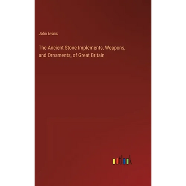 The Ancient Stone Implements, Weapons, and Ornaments, of Great Britain