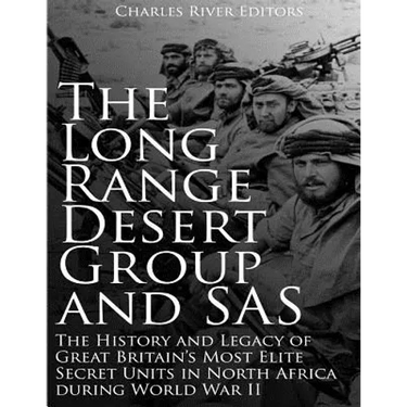 The Long Range Desert Group and SAS: The History and Legacy of Great Britain's Most Elite Secret Units in North Africa during World War II